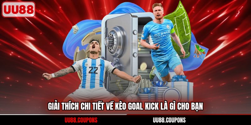 Giải thích chi tiết về kèo goal kick là gì cho bạn