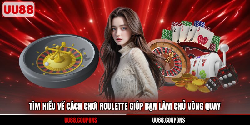 Tìm hiểu về cách chơi Roulette giúp bạn làm chủ vòng quay